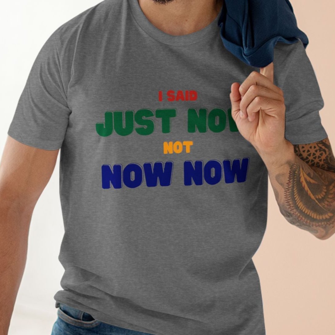 I SAID JUST NOW, NOT NOW NOW | South African saying T-shirt